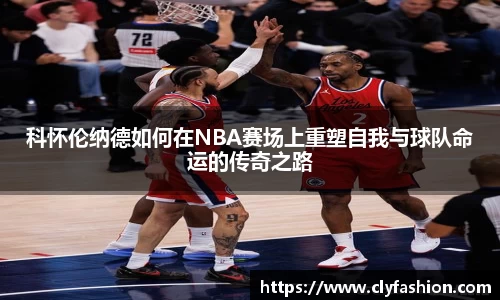 科怀伦纳德如何在NBA赛场上重塑自我与球队命运的传奇之路