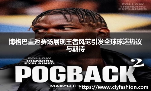 博格巴重返赛场展现王者风范引发全球球迷热议与期待
