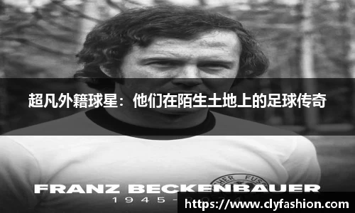 超凡外籍球星：他们在陌生土地上的足球传奇